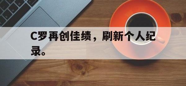 九游游戏中心网页版-C罗再创佳绩，刷新个人纪录。