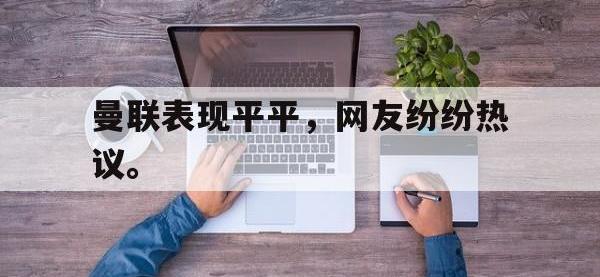 九游游戏中心网页版-曼联表现平平，网友纷纷热议。