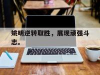 九游游戏中心网页版-姚明逆转取胜，展现顽强斗志。
