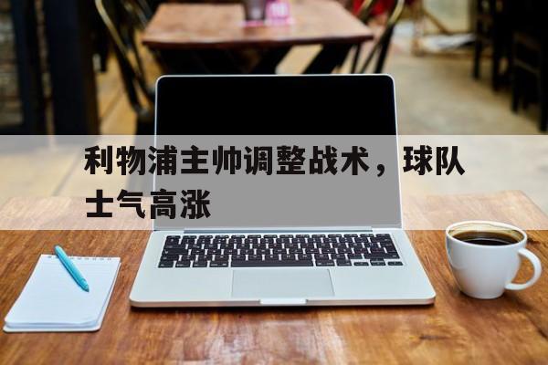 利物浦主帅调整战术，球队士气高涨