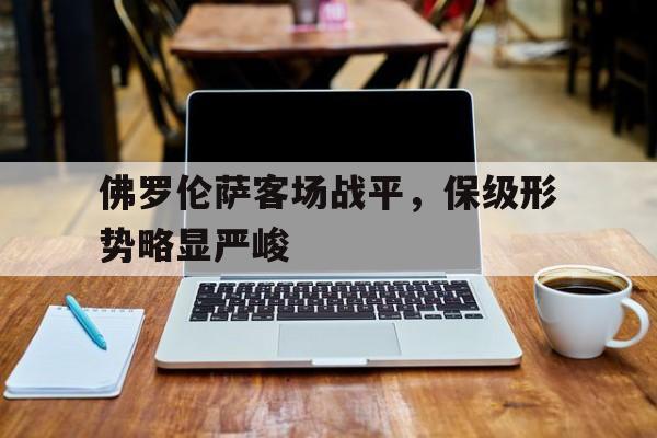 佛罗伦萨客场战平，保级形势略显严峻