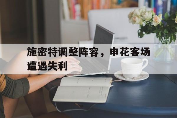 施密特调整阵容，申花客场遭遇失利